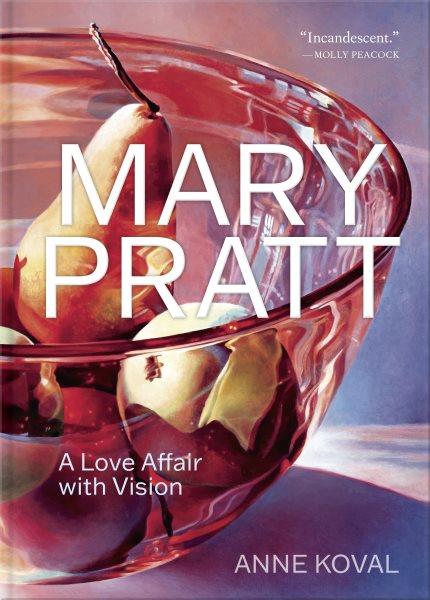 Mary Pratt :  a love affair with vision /  Anne Koval.