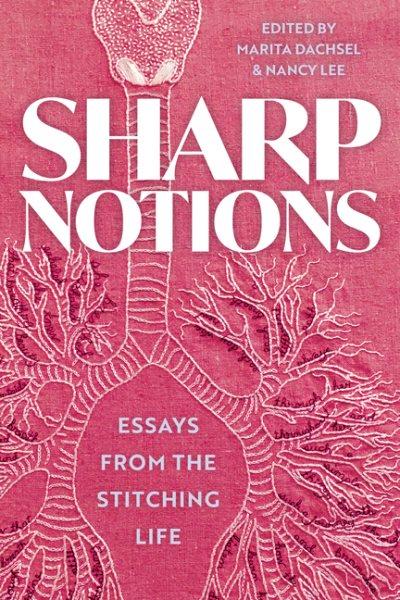 Sharp notions : essays from the stitching life / edited by Marita Dachsel & Nancy Lee.