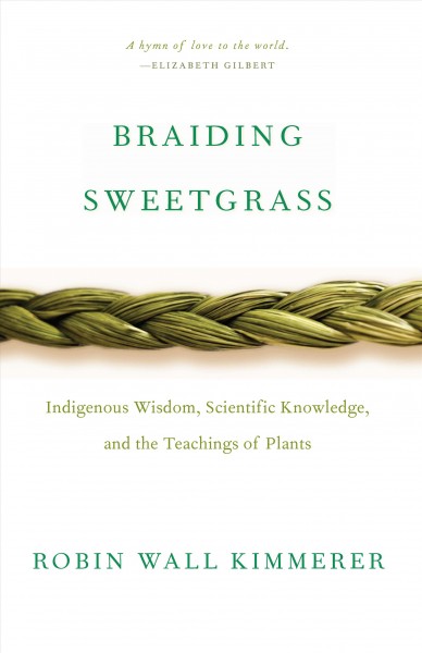 Braiding sweetgrass : indigenous wisdom, scientific knowledge and the teachings of plants [electronic resource] / Robin Wall Kimmerer.