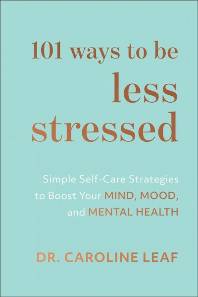 101 ways to be less stressed : simple self-care strategies to boost your mind, mood, and mental health [electronic resource] / Caroline Leaf.