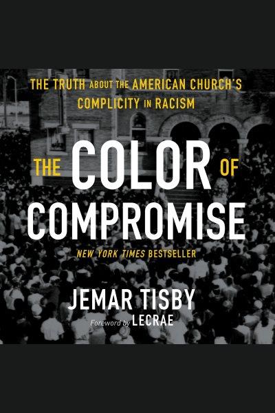 The color of compromise : the truth about the American church's complicity in racism [electronic resource] / Jemar Tisby.