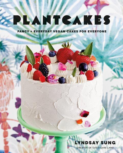 Plantcakes : fancy + everyday vegan cakes for everyone /  Lyndsay Sung.