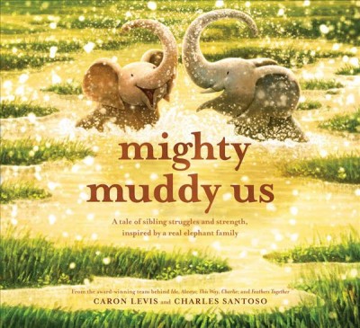 Mighty muddy us : a tale of sibling struggles and strength, inspired by a real elephant family / by Caron Levis ; illustrations by Charles Santoso.