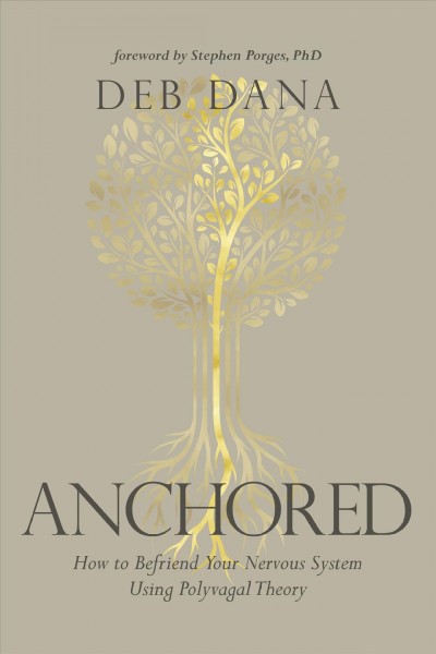 Anchored : how to befriend your nervous system using polyvagal theory / Deb Dana ; foreword by Stephen W. Porges.
