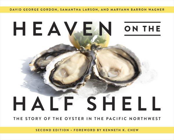 Heaven on the half shell : the story of the oyster in the Pacific Northwest / David George Gordon, Samantha Larson, and MaryAnn Barron Wagner ; foreword by Kenneth K. Chew.