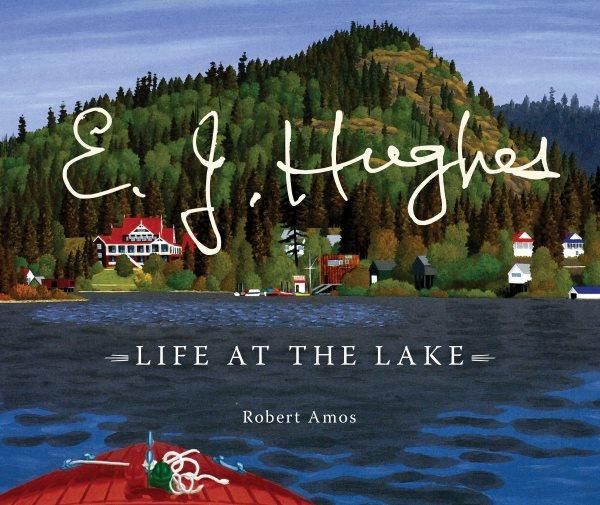 E.J. Hughes : life at the lake / Robert Amos ; with the estate of E.J. Hughes.