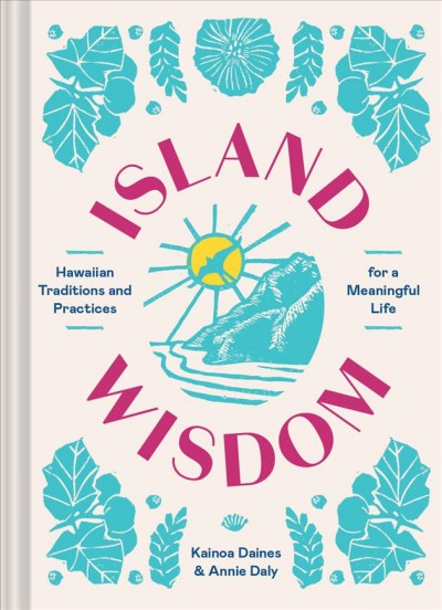 Island wisdom : Hawaiian traditions and practices for a meaningful life / Kainoa Daines & Annie Daly.