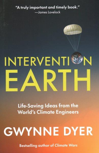 Intervention Earth : life-saving ideas from the world's climate engineers / Gwynne Dyer.