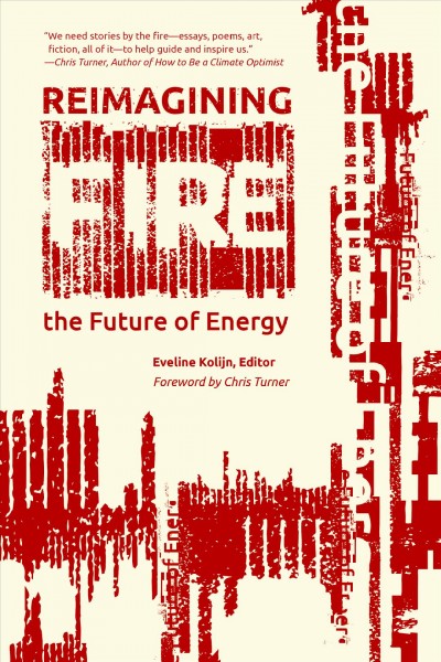 Reimagining fire : the future of energy / edited by Eveline Kolijn ; foreword by Chris Turner.