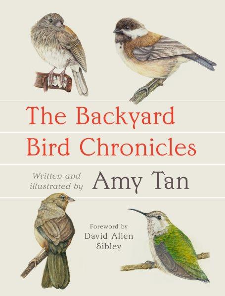 The backyard bird chronicles / written and illustrated by Amy Tan ; foreword by David Allen Sibley.
