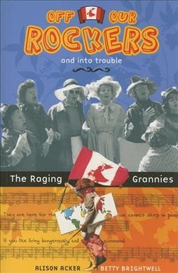 Off our rockers and into trouble : the Raging Grannies : the Raging Grannies / Alison Acker, Betty Brightwell.
