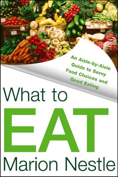 What to eat : [an aisle-by-aisle guide to savvy food choices and good eating] / Marion Nestle.