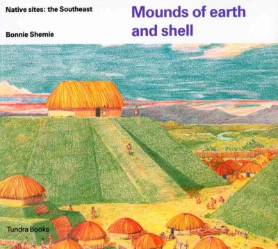 Mounds of earth and shell : native sites : the Southeast / Bonnie Shemie.
