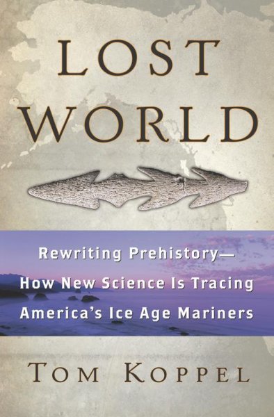 Lost world : rewriting prehistory, how new science is tracing America's Ice Age mariners / Tom Koppel.