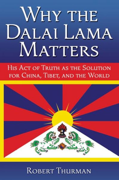 Why the Dalai Lama matters : his act of truth as the solution for China, Tibet, and the world / Robert Thurman.