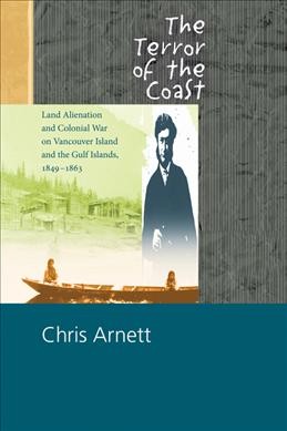The terror of the coast : land alienation and colonial war on Vancouver Island andthe Gulf Islands, 1849-1863.