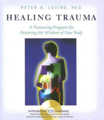 Healing trauma : a pioneering program for restoring the wisdom of your body.