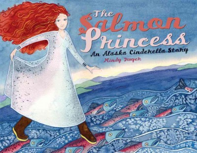 The Salmon Princess : an Alaska Cinderella story / Mindy Dwyer.