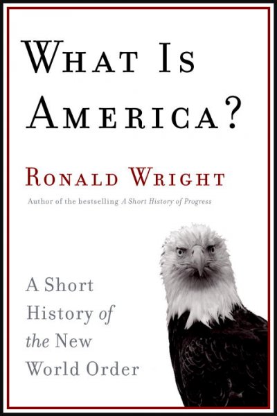 What is America? A short history of the new world order. / Ronald Wright.