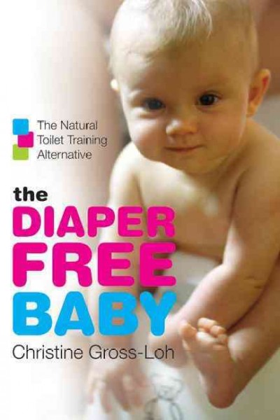 The diaper free baby : the natural toilet training alternative / Christine Gross-loh.