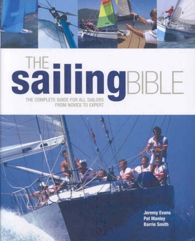 The sailing bible : the complete guide for all sailors from novice to expert / Jeremy Evans, Pat Manley, Barrie Smith.