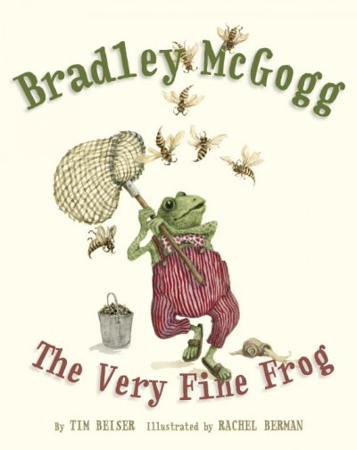 Bradley McGogg, the very fine frog / by Tim Beiser ; illustrated by Rachel Berman.