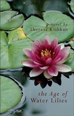 The age of water lilies / Theresa Kishkan.