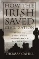 How the Irish saved civilization : the untold story of Ireland's heroic role from the fall of Rome to the rise of medieval Europe  Cover Image